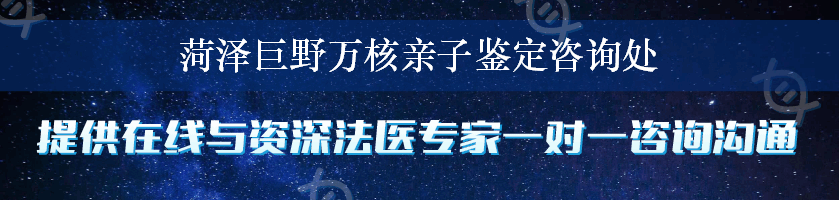 菏泽巨野万核亲子鉴定咨询处